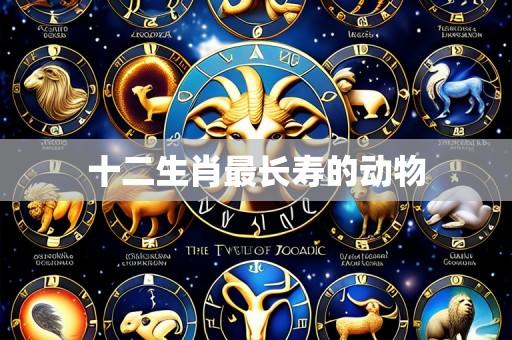 十二生肖最长寿的动物