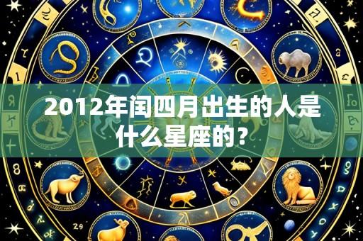 2012年闰四月出生的人是什么星座的？