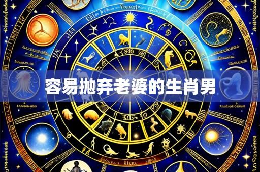 容易抛弃老婆的生肖男