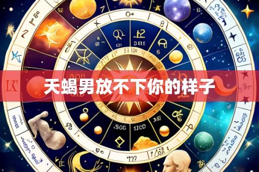 天蝎男放不下你的样子