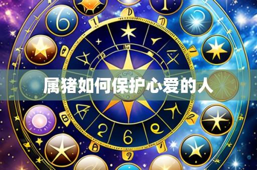 属猪如何保护心爱的人