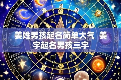 姜姓男孩起名简单大气 姜字起名男孩三字