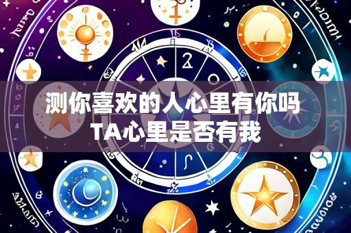 测你喜欢的人心里有你吗 TA心里是否有我