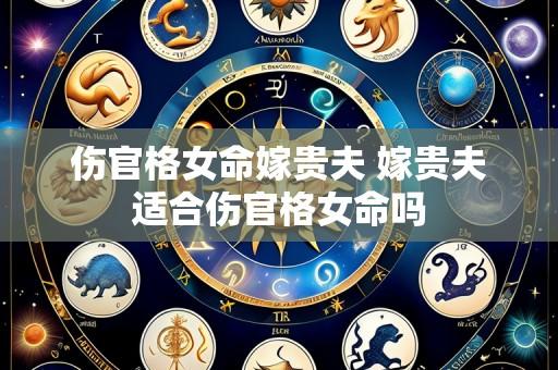伤官格女命嫁贵夫 嫁贵夫适合伤官格女命吗