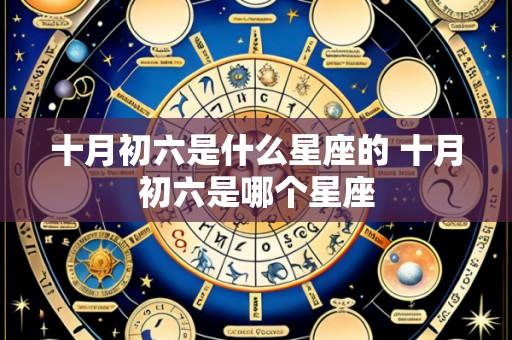 十月初六是什么星座的 十月初六是哪个星座