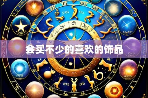 会买不少的喜欢的饰品