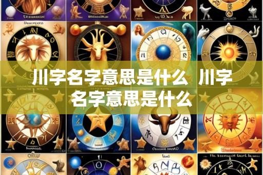 川字名字意思是什么 川字名字意思是什么