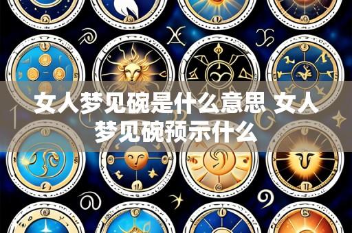 女人梦见碗是什么意思 女人梦见碗预示什么