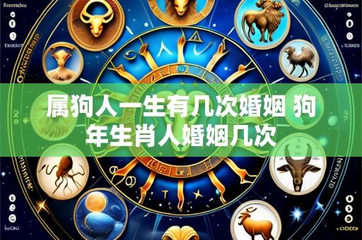 属狗人一生有几次婚姻 狗年生肖人婚姻几次