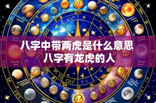 八字中带两虎是什么意思  八字有龙虎的人