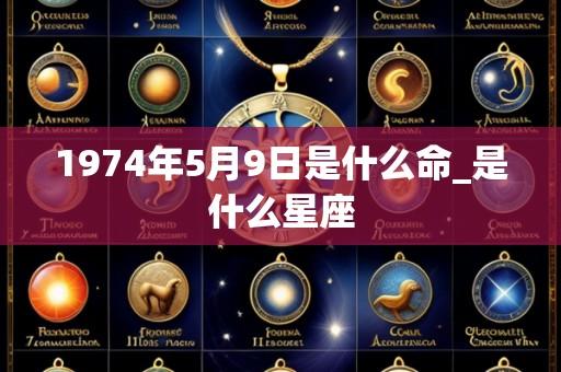 1974年5月9日是什么命_是什么星座