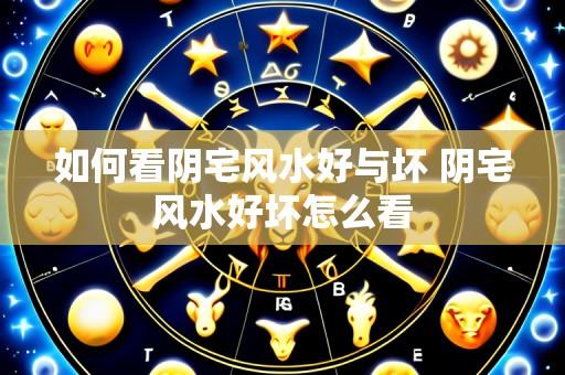 如何看阴宅风水好与坏 阴宅风水好坏怎么看
