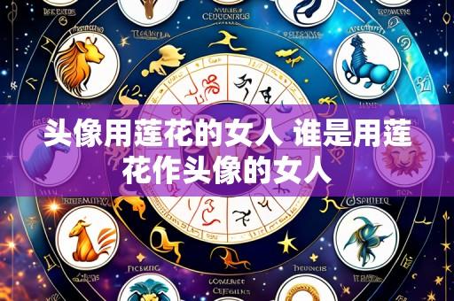 头像用莲花的女人 谁是用莲花作头像的女人