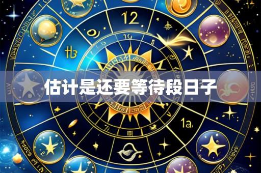 估计是还要等待段日子