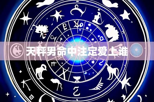 天秤男命中注定爱上谁