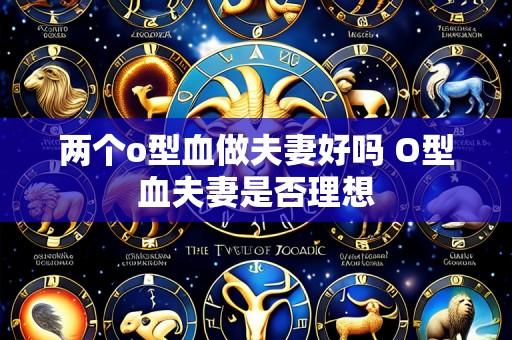 两个o型血做夫妻好吗 O型血夫妻是否理想