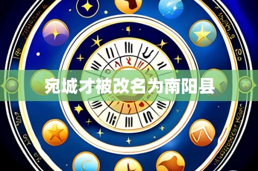 宛城才被改名为南阳县