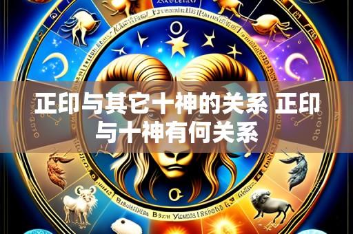 正印与其它十神的关系 正印与十神有何关系