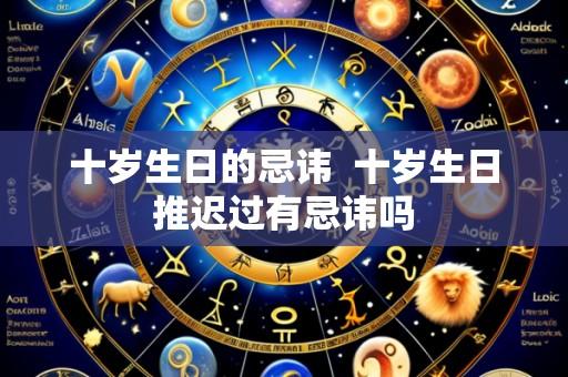 十岁生日的忌讳  十岁生日推迟过有忌讳吗