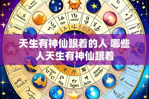 天生有神仙跟着的人 哪些人天生有神仙跟着
