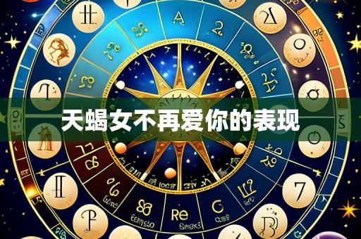 天蝎女不再爱你的表现