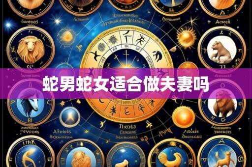 蛇男蛇女适合做夫妻吗