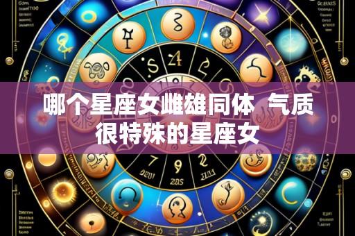 哪个星座女雌雄同体 气质很特殊的星座女