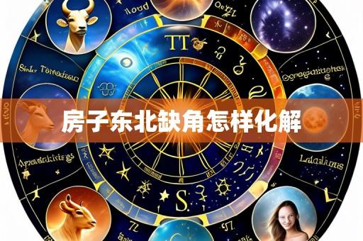 房子东北缺角怎样化解