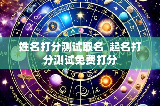 姓名打分测试取名 起名打分测试免费打分