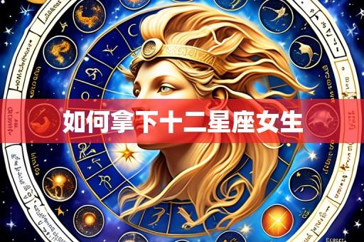 如何拿下十二星座女生