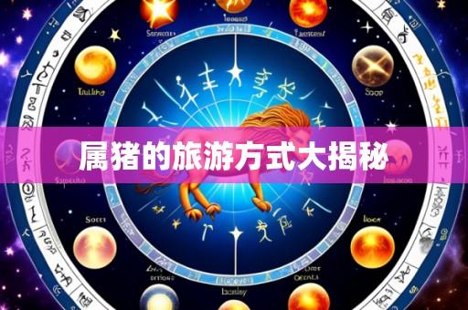 属猪的旅游方式大揭秘