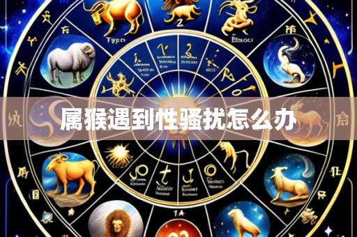 属猴遇到性骚扰怎么办