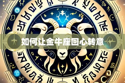 如何让金牛座回心转意