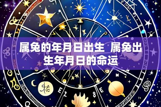 属兔的年月日出生 属兔出生年月日的命运