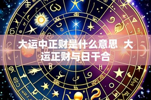 大运中正财是什么意思 大运正财与日干合
