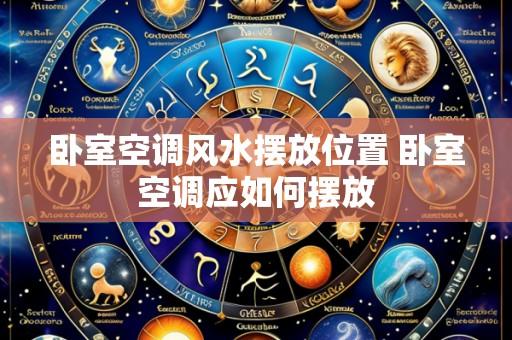 卧室空调风水摆放位置 卧室空调应如何摆放