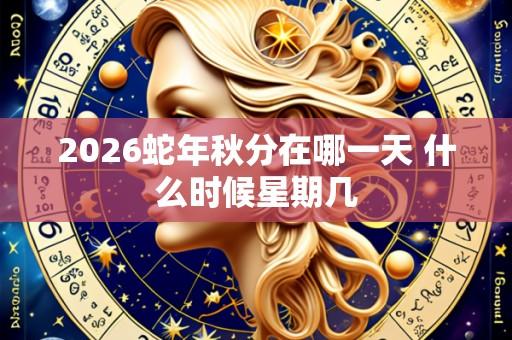 2026蛇年秋分在哪一天 什么时候星期几