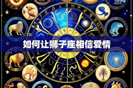 如何让狮子座相信爱情