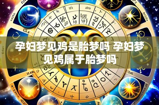 孕妇梦见鸡是胎梦吗 孕妇梦见鸡属于胎梦吗