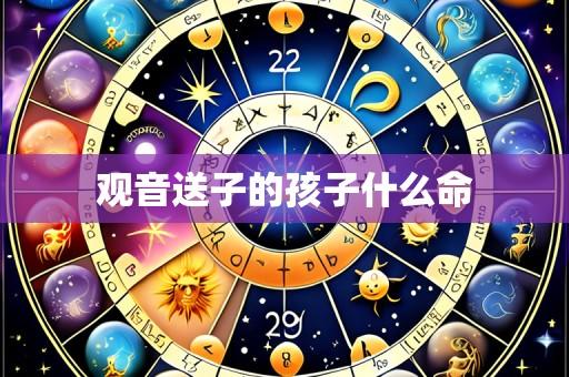 观音送子的孩子什么命