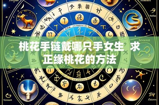 桃花手链戴哪只手女生  求正缘桃花的方法