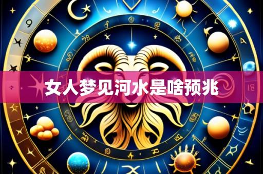 女人梦见河水是啥预兆