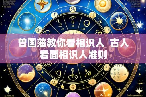 曾国藩教你看相识人 古人看面相识人准则