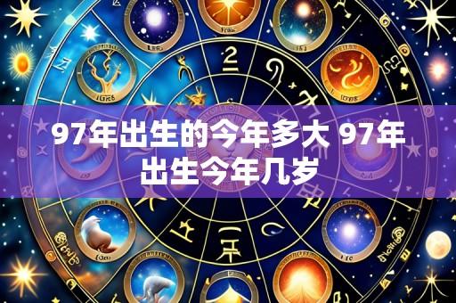 97年出生的今年多大 97年出生今年几岁