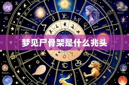梦见尸骨架是什么兆头