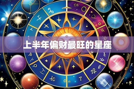 上半年偏财最旺的星座