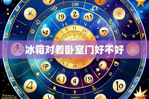 冰箱对着卧室门好不好