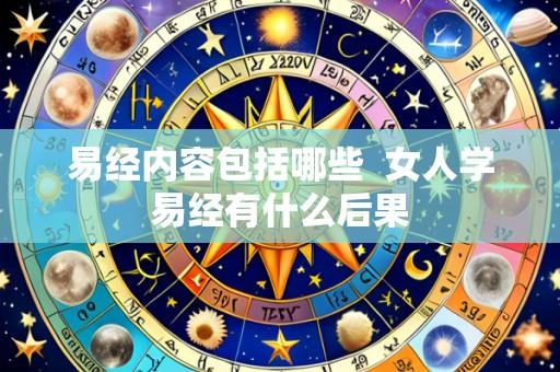易经内容包括哪些 女人学易经有什么后果