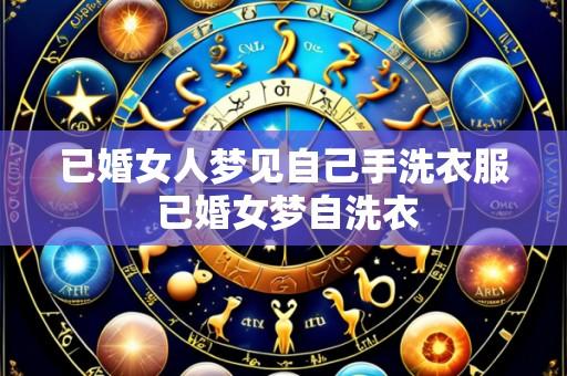 已婚女人梦见自己手洗衣服 已婚女梦自洗衣