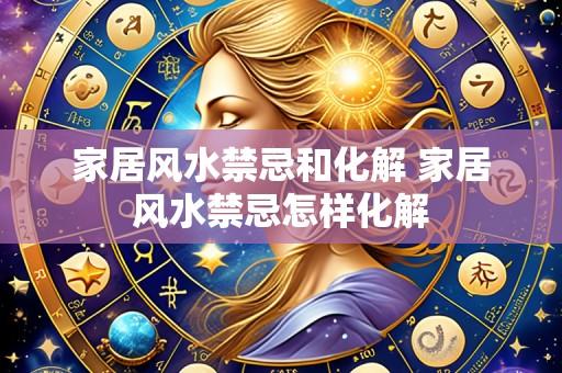 家居风水禁忌和化解 家居风水禁忌怎样化解